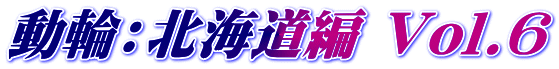 動輪:北海道編 Vol.6