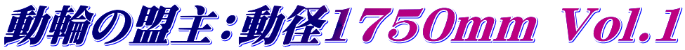 動輪の盟主:動径1750mm Vol.1
