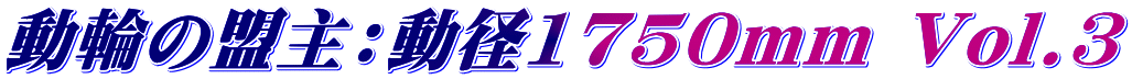 動輪の盟主:動径1750mm Vol.3